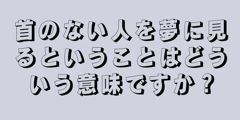 首のない人を夢に見るということはどういう意味ですか？