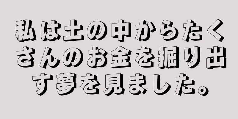 私は土の中からたくさんのお金を掘り出す夢を見ました。