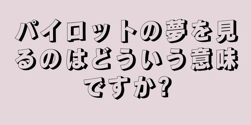 パイロットの夢を見るのはどういう意味ですか?