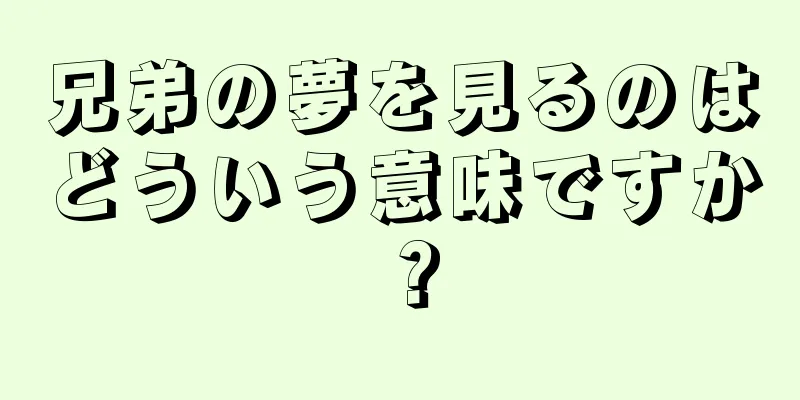 兄弟の夢を見るのはどういう意味ですか？