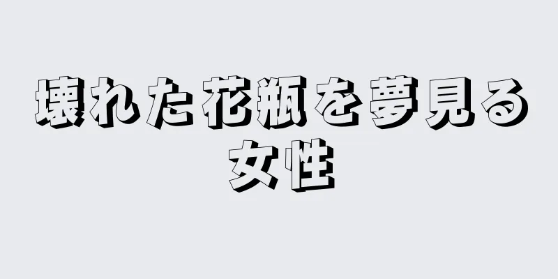 壊れた花瓶を夢見る女性