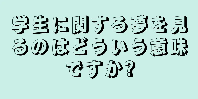学生に関する夢を見るのはどういう意味ですか?