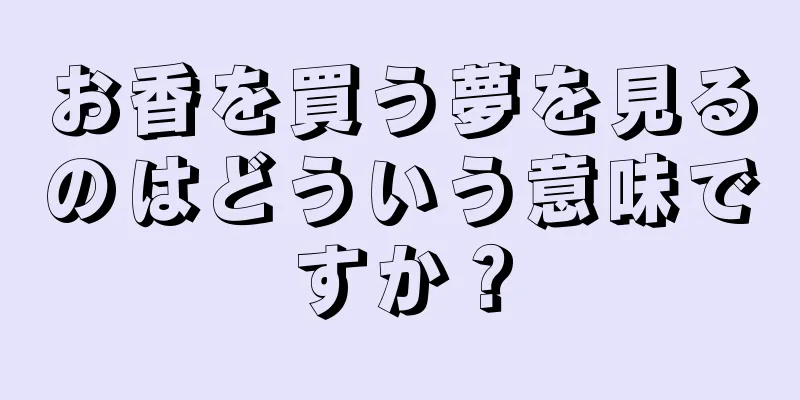 お香を買う夢を見るのはどういう意味ですか？