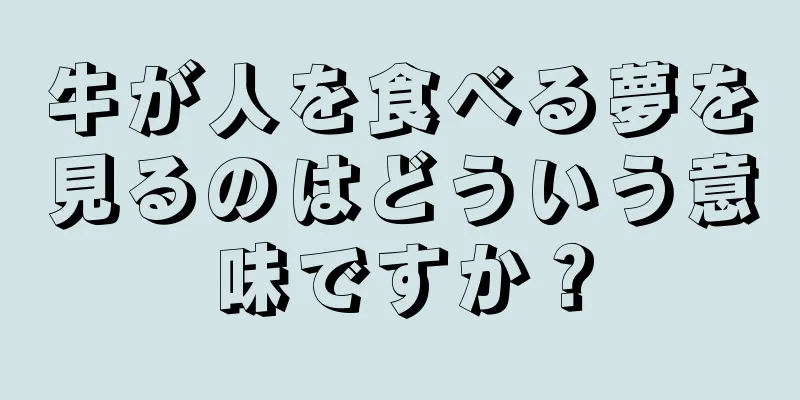 牛が人を食べる夢を見るのはどういう意味ですか？