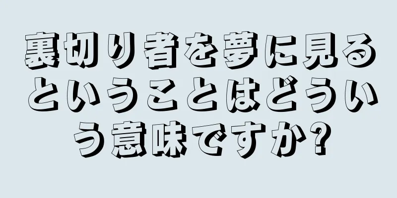 裏切り者を夢に見るということはどういう意味ですか?