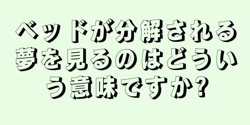 ベッドが分解される夢を見るのはどういう意味ですか?