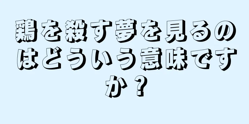 鶏を殺す夢を見るのはどういう意味ですか？