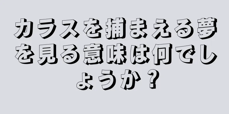 カラスを捕まえる夢を見る意味は何でしょうか？