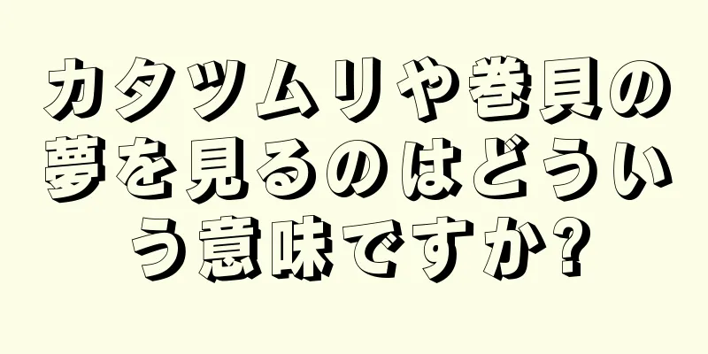カタツムリや巻貝の夢を見るのはどういう意味ですか?