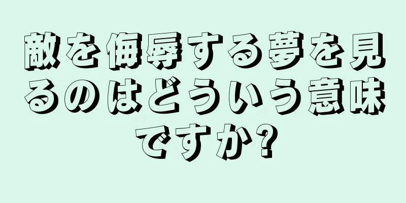 敵を侮辱する夢を見るのはどういう意味ですか?