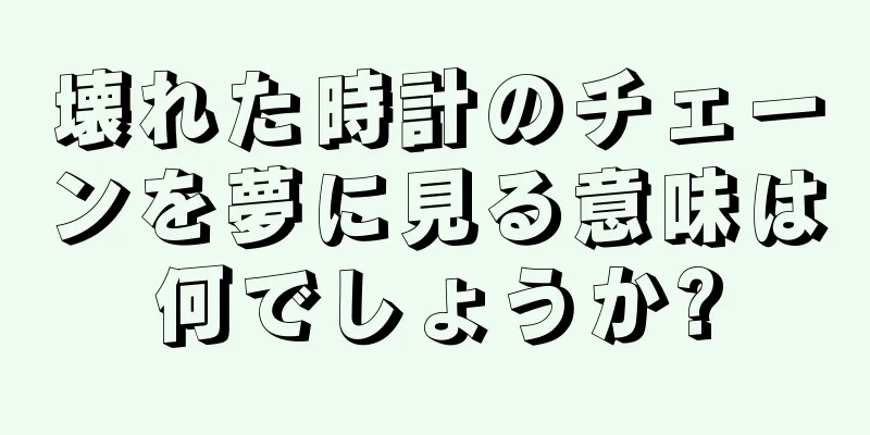 壊れた時計のチェーンを夢に見る意味は何でしょうか?