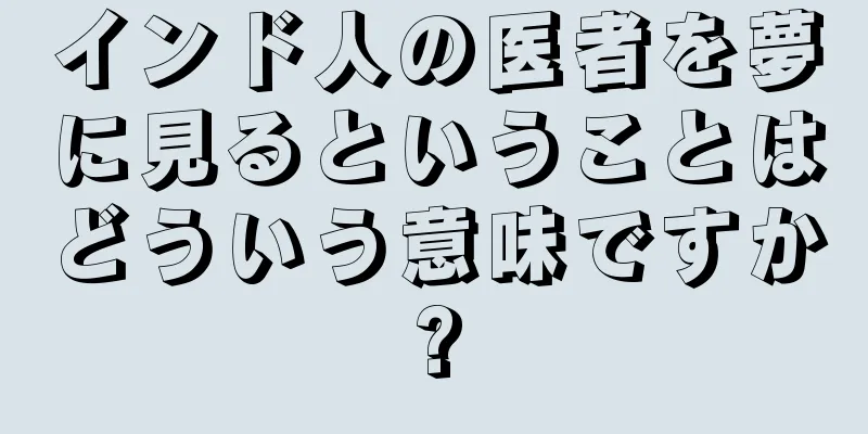 インド人の医者を夢に見るということはどういう意味ですか?