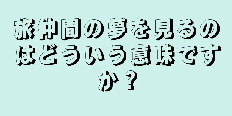 旅仲間の夢を見るのはどういう意味ですか？