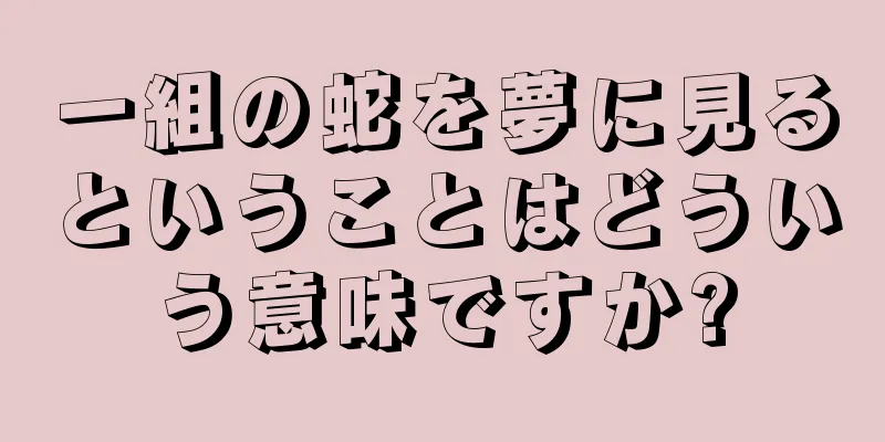 一組の蛇を夢に見るということはどういう意味ですか?