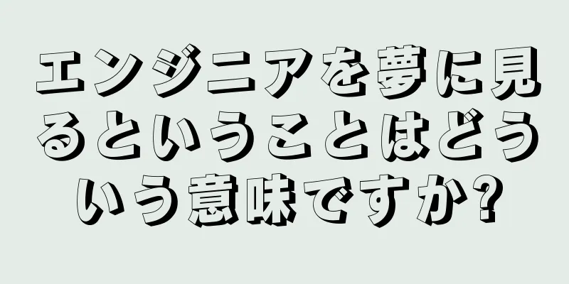 エンジニアを夢に見るということはどういう意味ですか?