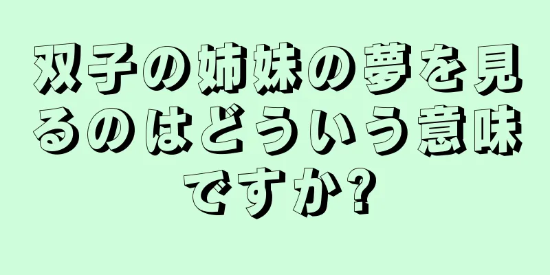 双子の姉妹の夢を見るのはどういう意味ですか?