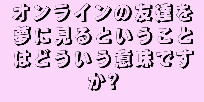 オンラインの友達を夢に見るということはどういう意味ですか?