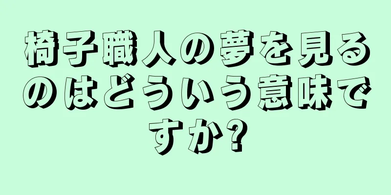 椅子職人の夢を見るのはどういう意味ですか?
