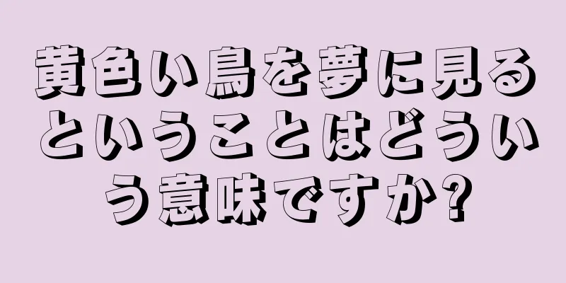 黄色い鳥を夢に見るということはどういう意味ですか?