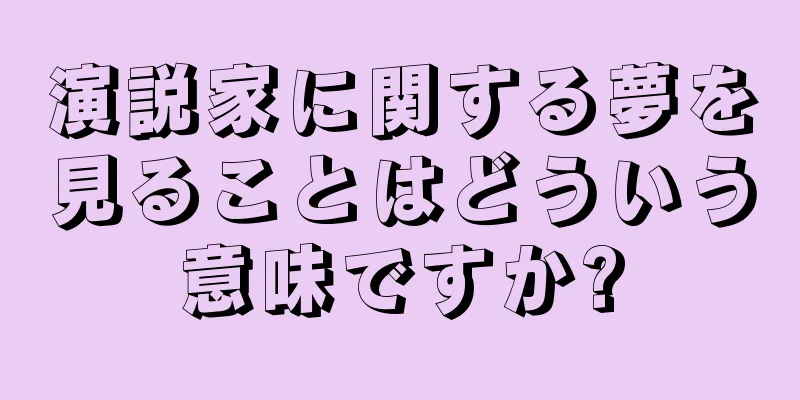 演説家に関する夢を見ることはどういう意味ですか?