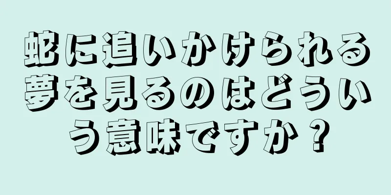 蛇に追いかけられる夢を見るのはどういう意味ですか？