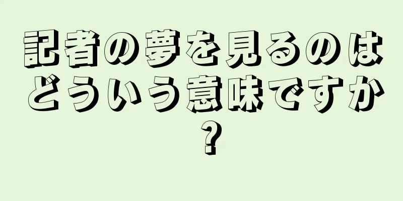 記者の夢を見るのはどういう意味ですか？