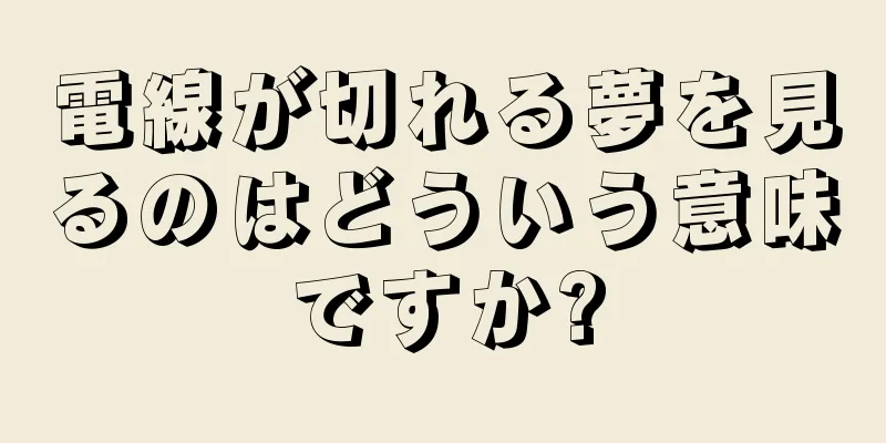 電線が切れる夢を見るのはどういう意味ですか?