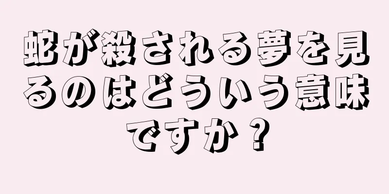 蛇が殺される夢を見るのはどういう意味ですか？