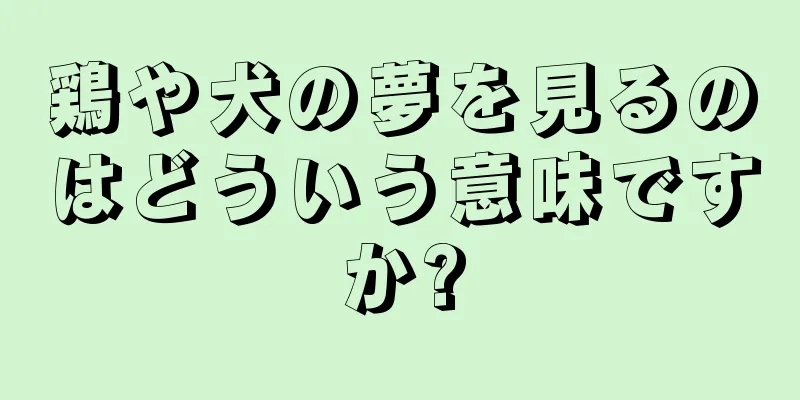 鶏や犬の夢を見るのはどういう意味ですか?