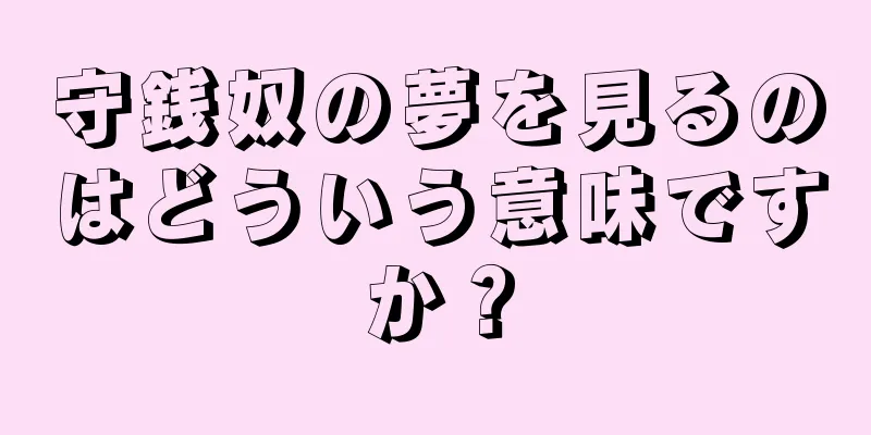 守銭奴の夢を見るのはどういう意味ですか？