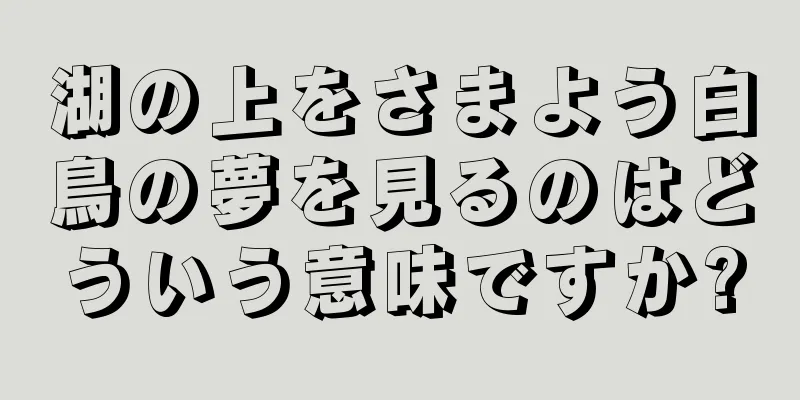 湖の上をさまよう白鳥の夢を見るのはどういう意味ですか?