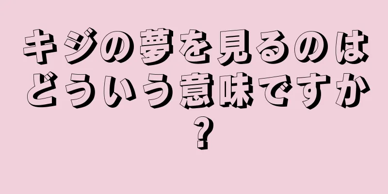 キジの夢を見るのはどういう意味ですか？