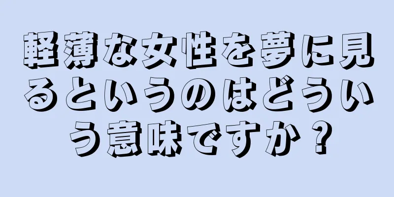 軽薄な女性を夢に見るというのはどういう意味ですか？
