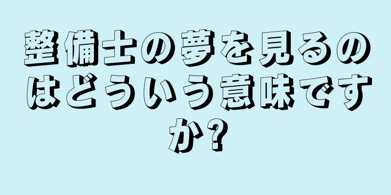 整備士の夢を見るのはどういう意味ですか?