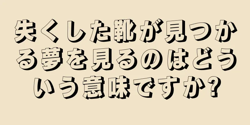 失くした靴が見つかる夢を見るのはどういう意味ですか?
