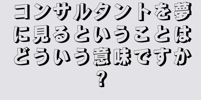 コンサルタントを夢に見るということはどういう意味ですか?
