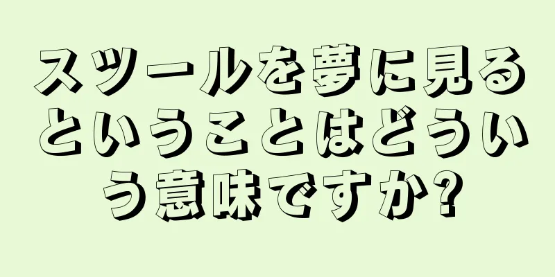 スツールを夢に見るということはどういう意味ですか?