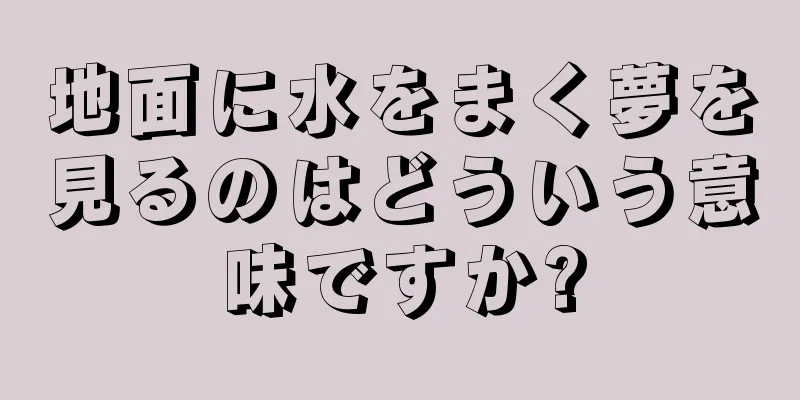 地面に水をまく夢を見るのはどういう意味ですか?