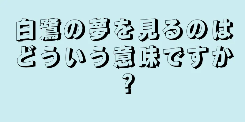 白鷺の夢を見るのはどういう意味ですか？
