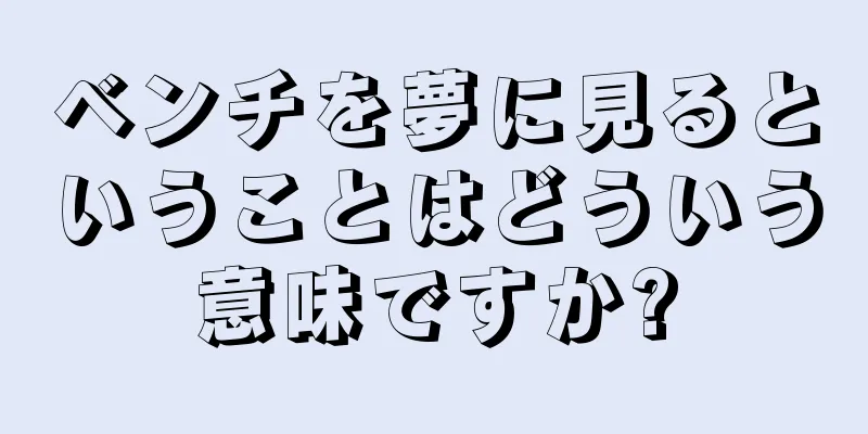 ベンチを夢に見るということはどういう意味ですか?