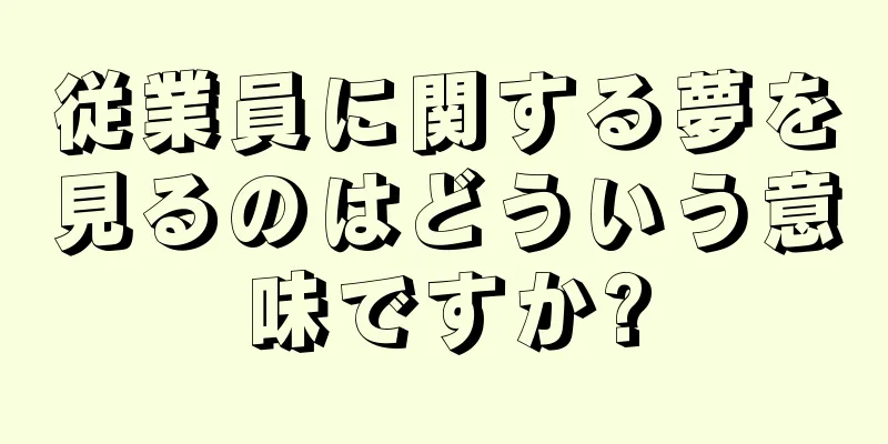 従業員に関する夢を見るのはどういう意味ですか?