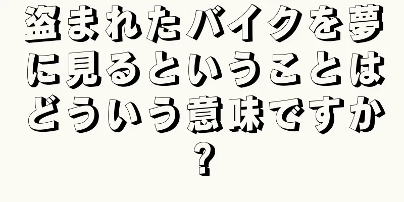 盗まれたバイクを夢に見るということはどういう意味ですか?