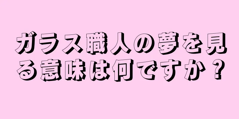 ガラス職人の夢を見る意味は何ですか？