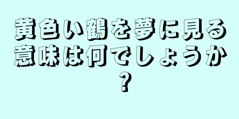 黄色い鶴を夢に見る意味は何でしょうか？