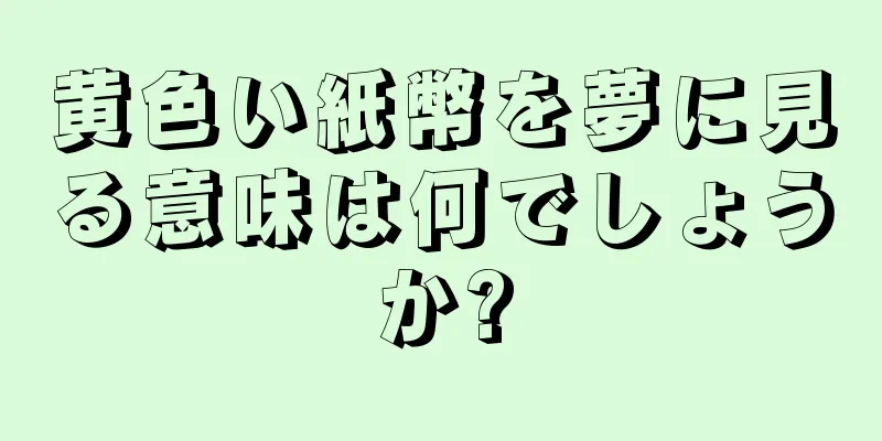 黄色い紙幣を夢に見る意味は何でしょうか?