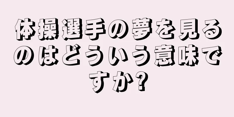 体操選手の夢を見るのはどういう意味ですか?