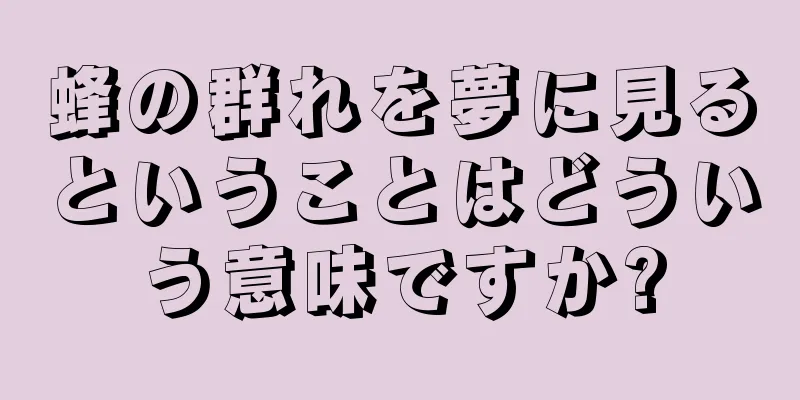 蜂の群れを夢に見るということはどういう意味ですか?