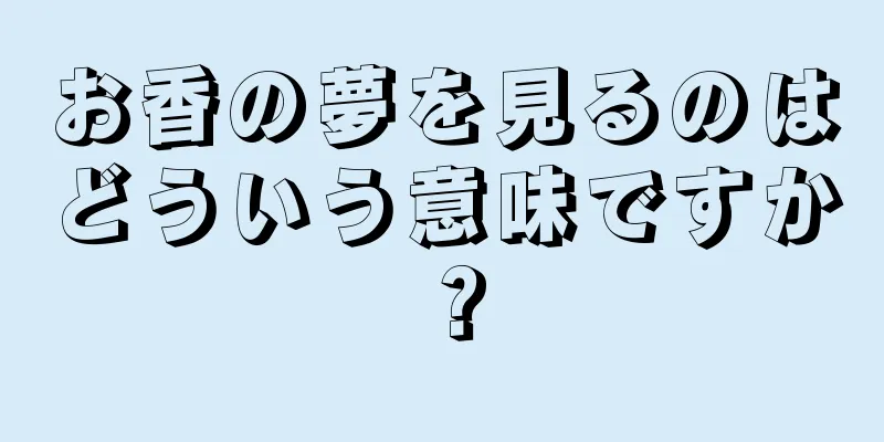 お香の夢を見るのはどういう意味ですか？