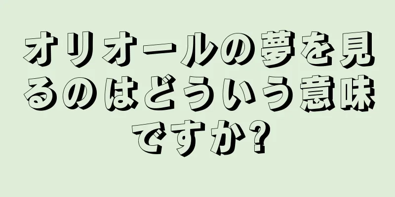 オリオールの夢を見るのはどういう意味ですか?