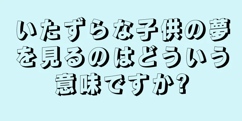 いたずらな子供の夢を見るのはどういう意味ですか?